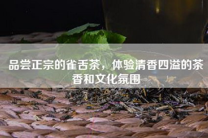 品尝正宗的雀舌茶，体验清香四溢的茶香和文化氛围