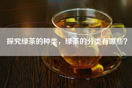 探究绿茶的种类，绿茶的分类有哪些？