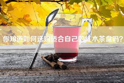你知道如何选购适合自己的红木茶盘吗？