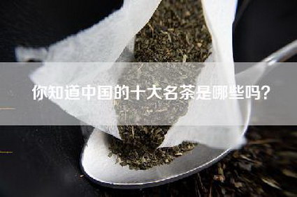 你知道中国的十大名茶是哪些吗？