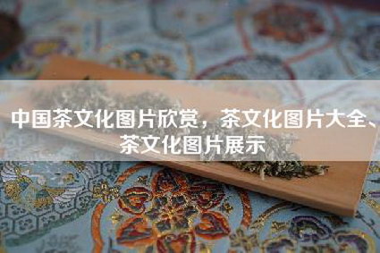 中国茶文化图片欣赏，茶文化图片大全、茶文化图片展示