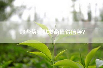 哪些茶具批发商值得信赖？