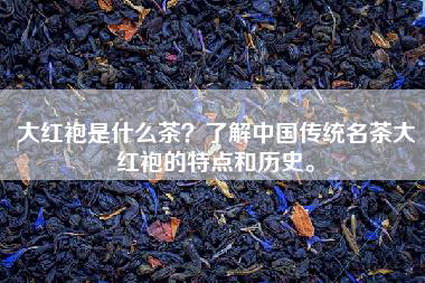 大红袍是什么茶？了解中国传统名茶大红袍的特点和历史。
