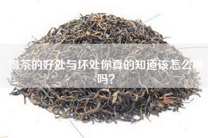 喝茶的好处与坏处你真的知道该怎么喝吗？