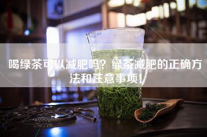 喝绿茶可以减肥吗？绿茶减肥的正确方法和注意事项！