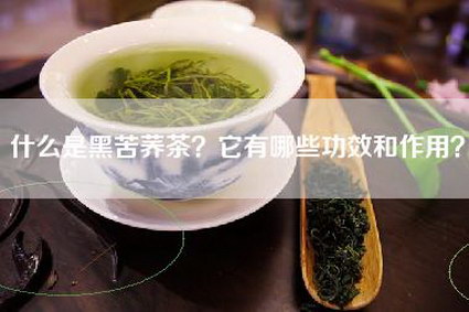 什么是黑苦荞茶？它有哪些功效和作用？