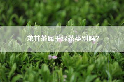 龙井茶属于绿茶类别吗？