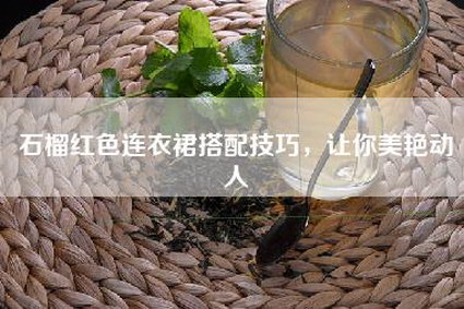 石榴红色连衣裙搭配技巧，让你美艳动人