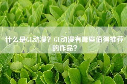 什么是GL动漫？GL动漫有哪些值得推荐的作品？