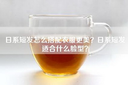 日系短发怎么搭配衣服更美？日系短发适合什么脸型？