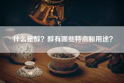 什么是醇？醇有哪些特点和用途？