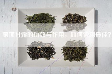 蒙顶甘露的功效与作用，如何饮用最佳？