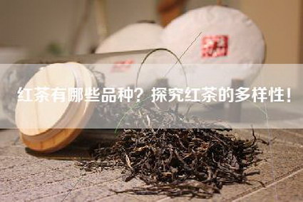 红茶有哪些品种？探究红茶的多样性！