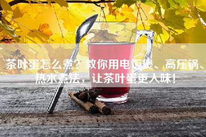 茶叶蛋怎么煮？教你用电饭煲、高压锅、热水煮法，让茶叶蛋更入味！