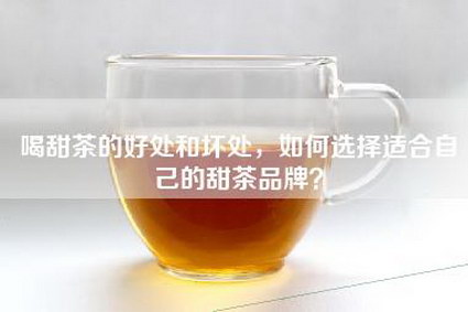 喝甜茶的好处和坏处，如何选择适合自己的甜茶品牌？