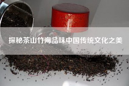 探秘茶山竹海品味中国传统文化之美