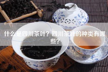 什么是四川茶叶？四川茶叶的种类有哪些？