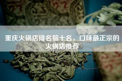 重庆火锅店排名前十名，口味最正宗的火锅店推荐