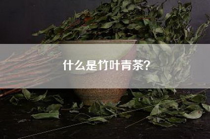 什么是竹叶青茶？