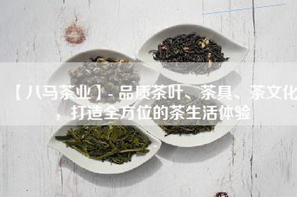 【八马茶业】- 品质茶叶、茶具、茶文化，打造全方位的茶生活体验