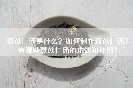 薏苡仁汤是什么？如何制作薏苡仁汤？有哪些薏苡仁汤的功效和作用？