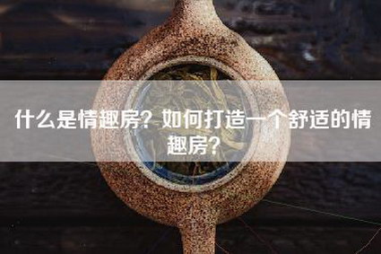 什么是情趣房？如何打造一个舒适的情趣房？