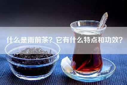 什么是雨前茶？它有什么特点和功效？