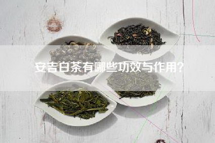 安吉白茶有哪些功效与作用？