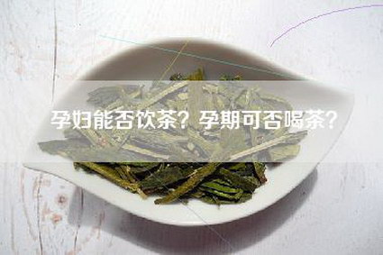 孕妇能否饮茶？孕期可否喝茶？