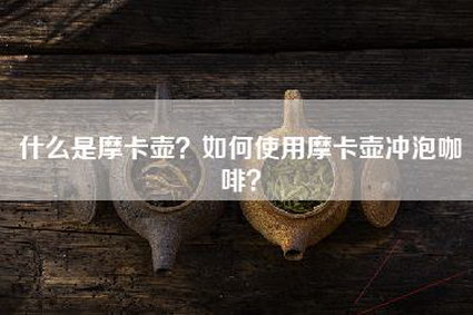 什么是摩卡壶？如何使用摩卡壶冲泡咖啡？