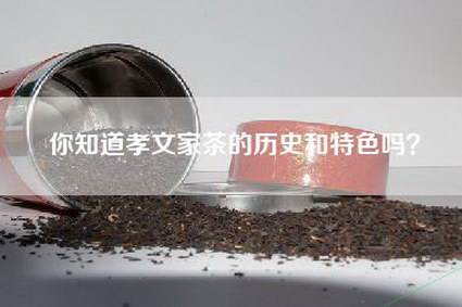 你知道孝文家茶的历史和特色吗？