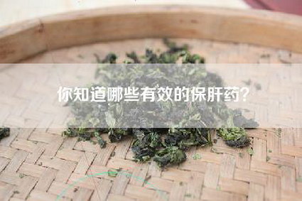 你知道哪些有效的保肝药？