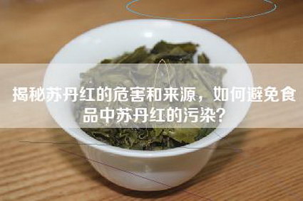 揭秘苏丹红的危害和来源，如何避免食品中苏丹红的污染？