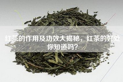 红茶的作用及功效大揭秘，红茶的好处你知道吗？