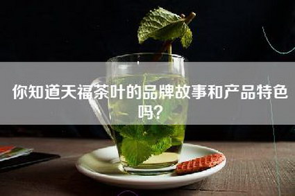 你知道天福茶叶的品牌故事和产品特色吗？