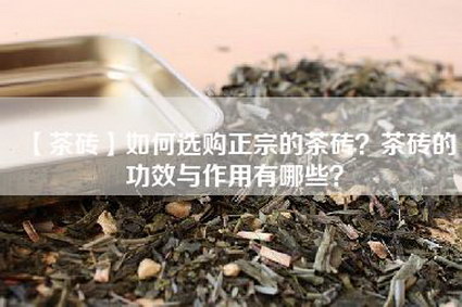 【茶砖】如何选购正宗的茶砖？茶砖的功效与作用有哪些？