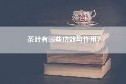 茶叶有哪些功效与作用？