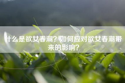 什么是欲女春潮？如何应对欲女春潮带来的影响？