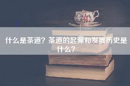 什么是茶道？茶道的起源和发展历史是什么？