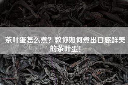 茶叶蛋怎么煮？教你如何煮出口感鲜美的茶叶蛋！