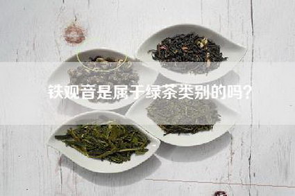 铁观音是属于绿茶类别的吗？